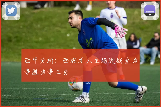 西甲分析：西班牙人主场迎战全力争胜力争三分