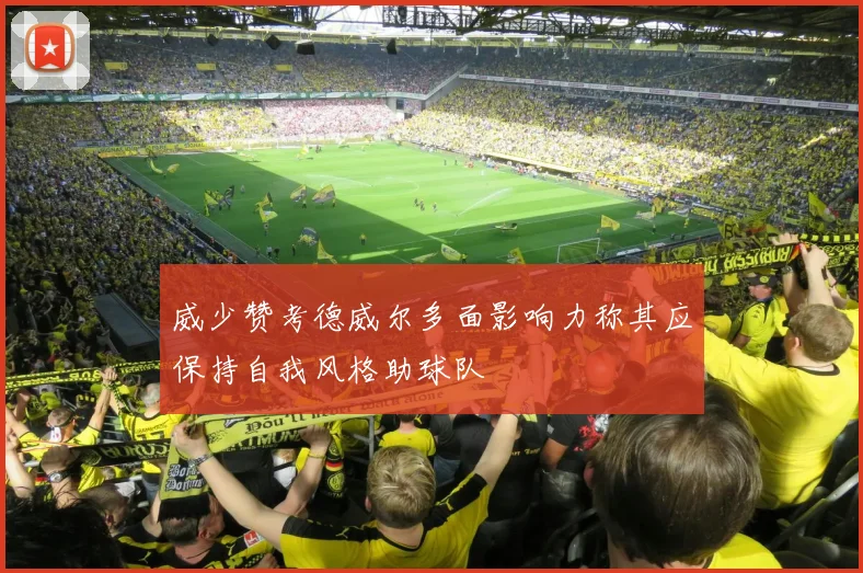 威少赞考德威尔多面影响力称其应保持自我风格助球队