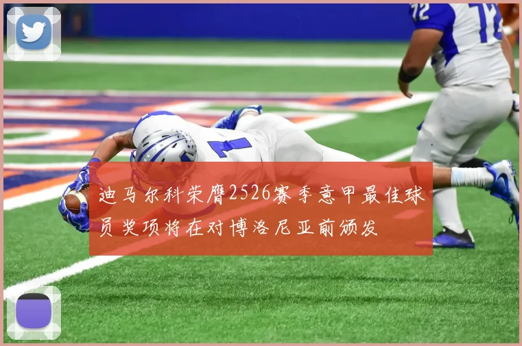 迪马尔科荣膺2526赛季意甲最佳球员奖项将在对博洛尼亚前颁发