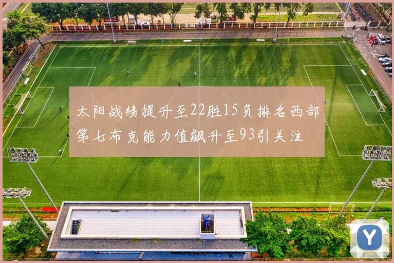 太阳战绩提升至22胜15负排名西部第七布克能力值飙升至93引关注