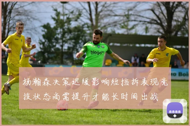 杨瀚森决策迟缓影响短挡拆表现竞技状态尚需提升才能长时间出战